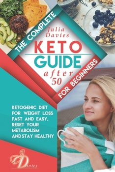 The Complete Keto Guide for Beginners after 50: Ketogenic Diet for Weight Loss Fast and Easy, Reset your Metabolism and Stay Healthy. Cookbook with ... for Men and Women Over 50. (Diet for healthy)