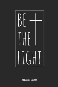 Be The Light Sermon Notes: 6x9 Christian Sermon Notes Notebook and Journal for Men and Women for your Weekly Service, Small Groups, Conferences, Youth Groups