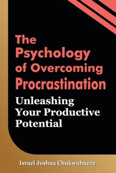 The Psychology of Overcoming Procrastination: Unleashing Your Productive Potential