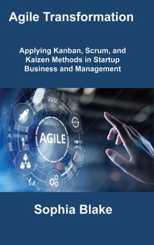 Hardcover Agile Transformation: Applying Kanban, Scrum, and Kaizen Methods in Startup Business and Management Book