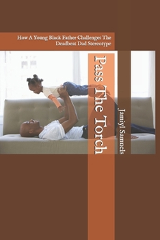 Paperback Pass The Torch: How A Young Black Father Challenges The Deadbeat Dad Stereotype Book