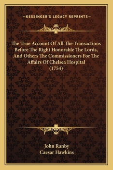 Paperback The True Account Of All The Transactions Before The Right Honorable The Lords, And Others The Commissioners For The Affairs Of Chelsea Hospital (1754) Book