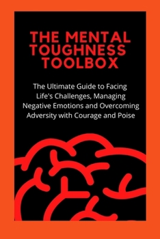 Paperback The Mental Toughness Toolbox: The Ultimate Guide Guide to Facing Life's Challenges, Managing Negative Emotions, and Overcoming Adversity with Courag Book