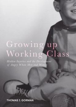 Hardcover Growing Up Working Class: Hidden Injuries and the Development of Angry White Men and Women Book