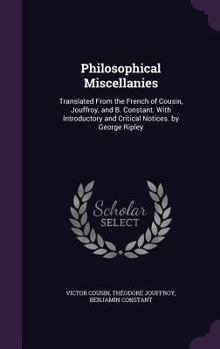 Hardcover Philosophical Miscellanies: Translated From the French of Cousin, Jouffroy, and B. Constant. With Introductory and Critical Notices. by George Rip Book