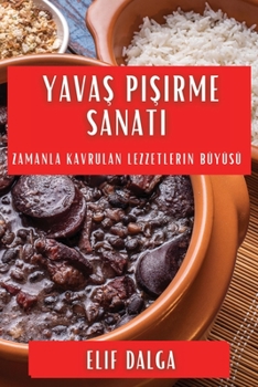 Yavas Pisirme Sanati: Zamanla Kavrulan Lezzetlerin Büyüsü (Turkish Edition)