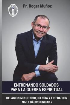 Entrenando Soldados Para La Guerra Espiritual - Basico Unid.2: Relacion Ministerio, Iglesia y Liberacion (Volume 2)