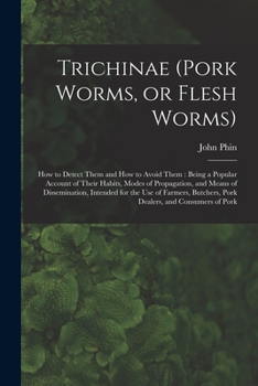 Paperback Trichinae (pork Worms, or Flesh Worms): How to Detect Them and How to Avoid Them: Being a Popular Account of Their Habits, Modes of Propagation, and M Book