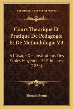 Paperback Cours Theorique Et Pratique De Pedagogie Et De Methodologie V3: A L'Usage Des Instituteurs Des Ecoles Moyennes Et Primaires (1854) [French] Book