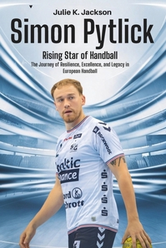 Simon Pytlick: Rising Star of Handball: The Journey of Resilience, Excellence, and Legacy in European Handball