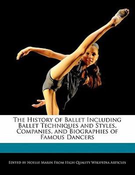 The History of Ballet Including Ballet Techniques and Styles, Companies, and Biographies of Famous Dancers