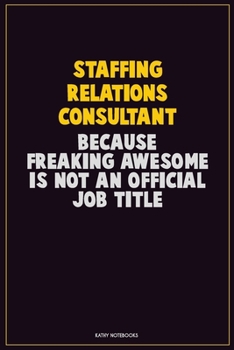 Staffing Relations Consultant, Because Freaking Awesome Is Not An Official Job Title: Career Motivational Quotes 6x9 120 Pages Blank Lined Notebook Journal