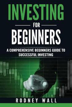 Investing for Beginners: A Comprehensive Beginners Guide To Successful Investing