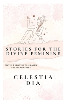 STORIES FOR THE DIVINE FEMININE: MYTHS & LEGENDS TO AWAKEN THE SACRED SPARK
