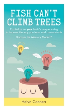 Paperback Fish Can't Climb Trees: Capitalize on Your Brain's Unique Wiring to Improve the Way You Learn and Communicate. Discover the Mercury Model(tm) Book