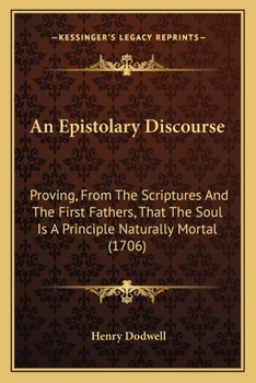 Paperback An Epistolary Discourse: Proving, From The Scriptures And The First Fathers, That The Soul Is A Principle Naturally Mortal (1706) Book