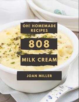 Paperback Oh! 808 Homemade Milk Cream Recipes: The Homemade Milk Cream Cookbook for All Things Sweet and Wonderful! Book