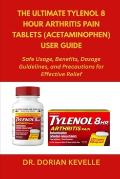 Paperback The Ultimate Tylenol 8 Hour Arthritis Pain Tablets (Acetaminophen) User Guide: Safe Usage, Benefits, Dosage Guidelines, and Precautions for Effective Book