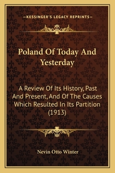 Poland Of To-day And Yesterday: A Review Of Its History, Past And Present, And Of The Causes Which Resulted In Its Partition, Together With A Survey Of Its Social, Political, And Economic Conditions T