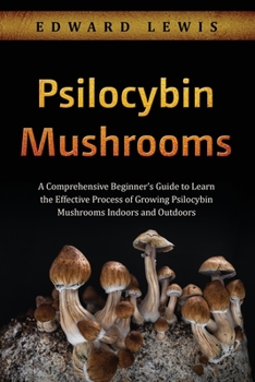 Paperback Psilocybin Mushrooms: A Comprehensive Beginner's Guide to Learn the Effective Process of Growing Psilocybin Mushrooms Indoors and Outdoors Book