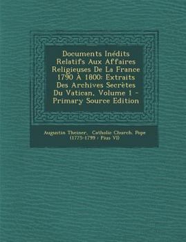 Paperback Documents Inedits Relatifs Aux Affaires Religieuses de La France 1790 a 1800: Extraits Des Archives Secretes Du Vatican, Volume 1 - Primary Source Edi [Italian] Book