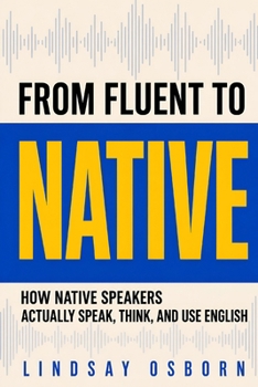 Paperback From Fluent to Native: How Native Speakers Actually Speak, Think, and Use English Book