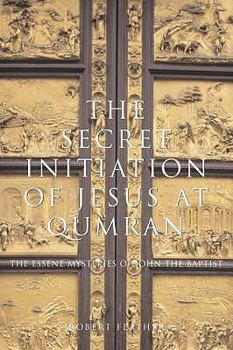 Paperback The Secret Initiation of Jesus at Qumran: The Essene Mysteries of John the Baptist Book