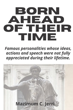 Paperback Born Ahead of Their Time: Famous personalities whose ideas, actions and speech were not fully appreciated during their lifetime. Book