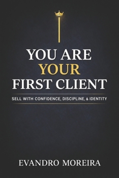 Paperback You Are Your First Client: The mindset, discipline, and daily decisions that turn anyone into a consistent sales professional Book