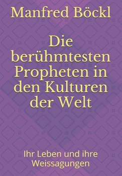 Die ber�hmtesten Propheten in den Kulturen der Welt: Ihr Leben und ihre Weissagungen