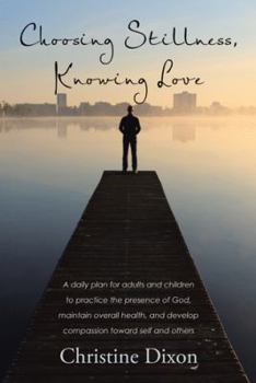 Paperback Choosing Stillness, Knowing Love: A daily plan for adults and children to practice the presence of God, maintain overall health, and develop compassio Book