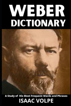 WEBER DICTIONARY. A Study of His Most Frequent Words and Phrases: The Essential Terms of Max Weber's Sociology, Politics, and Social Theory (DICTIONARIES OF PHILOSOPHY AND GREAT THINKERS)