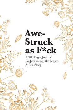 Awe-Struck as F*ck: A 200 Pages Journal for Journaling My Legacy & Life Story