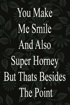 You Make Me Smile And Also Super Horney But Thats Besides The Point: awseome cute journal notebook gift valentines day for wife,husband,couple,Boyfriend,Girlfriend valentine day for her,him