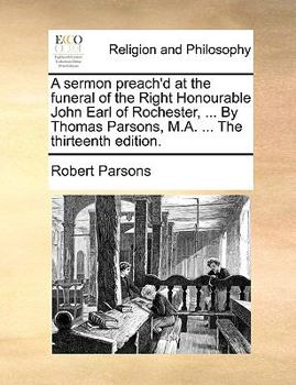 Paperback A Sermon Preach'd at the Funeral of the Right Honourable John Earl of Rochester, ... by Thomas Parsons, M.A. ... the Thirteenth Edition. Book