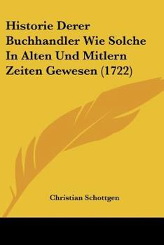 Paperback Historie Derer Buchhandler Wie Solche In Alten Und Mitlern Zeiten Gewesen (1722) [German] Book