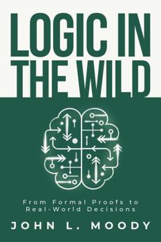 Hardcover Logic in the Wild: From Formal Proofs to Real-World Decisions Book