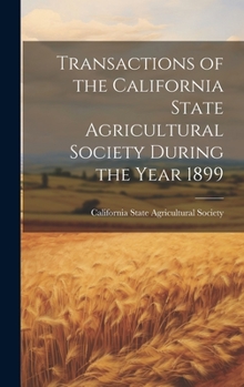 Hardcover Transactions of the California State Agricultural Society During the Year 1899 Book