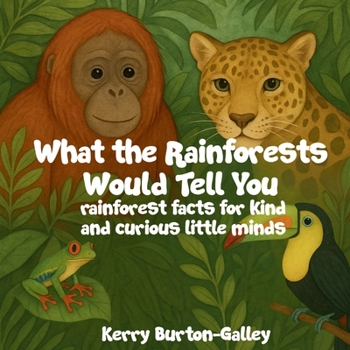 What the Rainforests Would Tell You: Rainforest Facts for Kind and Curious Little Minds (What the Earth Would Tell You)