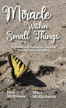 Hardcover Miracle Within Small Things: A Mother and Daughter's Journey Through Loss and Aging Book