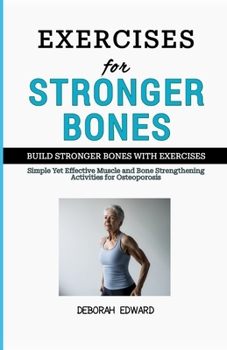 Build Stronger Bones with Exercises: Simple Yet Effective Muscle and Bone Strengthening Activities for Osteoporosis