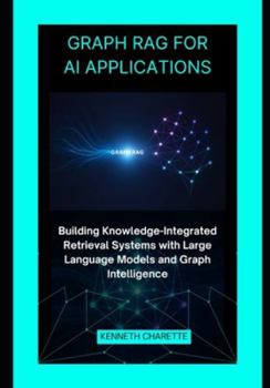 Paperback Graph RAG for AI Applications: Building Knowledge-Integrated Retrieval Systems with Large Language Models and Graph Intelligence Book