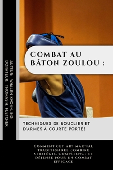 Combat au bâton zoulou : techniques de bouclier et d'armes à courte portée: Comment cet art martial traditionnel combine stratégie, compétence et ... protéger et à rester forts) (French Edition)