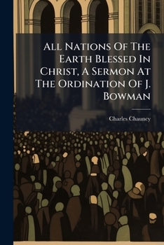 All Nations Of The Earth Blessed In Christ, A Sermon At The Ordination Of J. Bowman
