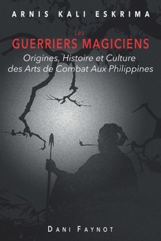 LES GUERRIERS MAGICIENS: Origines, Histoire et Culture des Arts de Combat aux Philippines (French Edition)