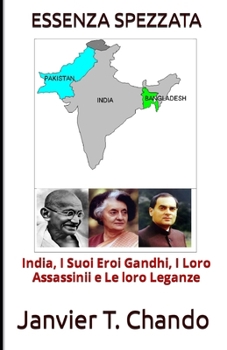 ESSENZA SPEZZATA: India, I Suoi Eroi Gandhi, I Loro Assassinii e Le loro Leganze (Italian Edition)
