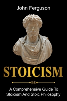 Paperback Stoicism: A Comprehensive Guide To Stoicism and Stoic Philosophy Book