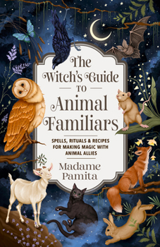 Paperback The Witch's Guide to Animal Familiars: Spells, Rituals & Recipes for Making Magic with Animal Allies Book