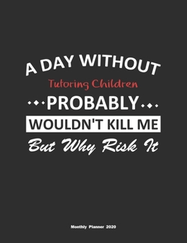 Paperback A Day Without Tutoring Children Probably Wouldn't Kill Me But Why Risk It Monthly Planner 2020: Monthly Calendar / Planner Tutoring Children Gift, 60 Book