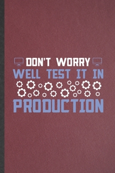 Don't Worry Well Test It in Production: Blank Computer Programmer Funny Lined Notebook/ Journal For It Engineering Geek, Inspirational Saying Unique Special Birthday Gift Idea Classic 6x9 110 Pages